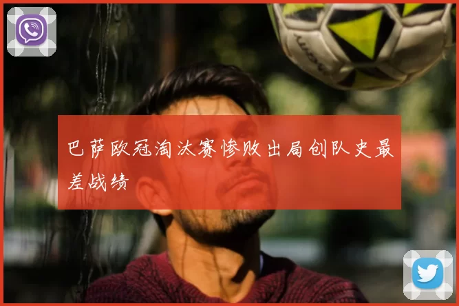 巴萨欧冠淘汰赛惨败出局创队史最差战绩