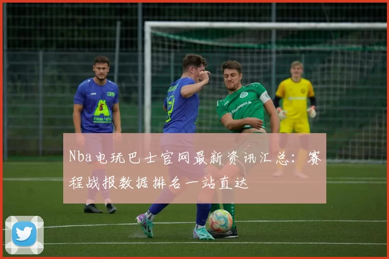 Nba电玩巴士官网最新资讯汇总：赛程战报数据排名一站直达