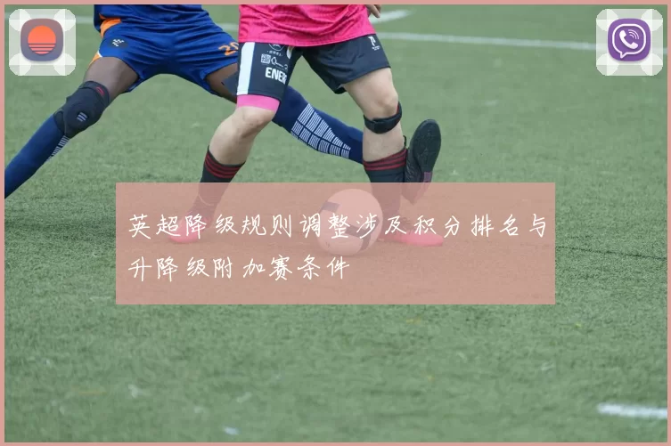 英超降级规则调整涉及积分排名与升降级附加赛条件