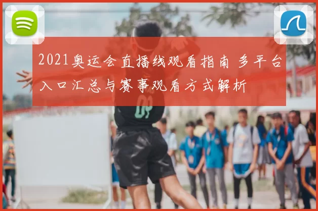 2021奥运会直播线观看指南 多平台入口汇总与赛事观看方式解析