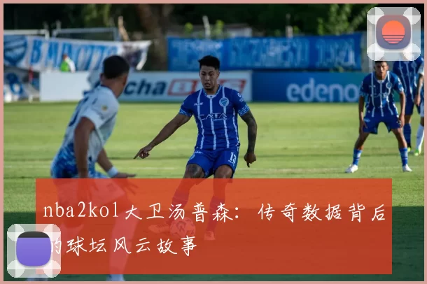 nba2kol大卫汤普森：传奇数据背后的球坛风云故事