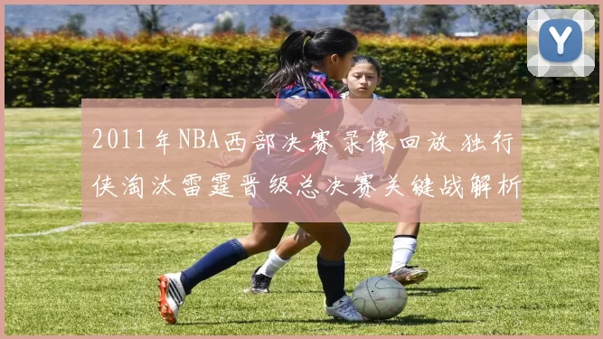 2011年NBA西部决赛录像回放 独行侠淘汰雷霆晋级总决赛关键战解析