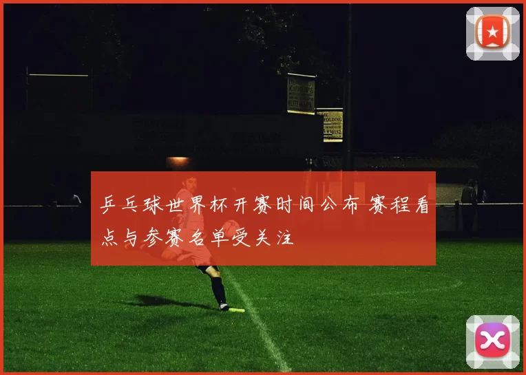 乒乓球世界杯开赛时间公布 赛程看点与参赛名单受关注